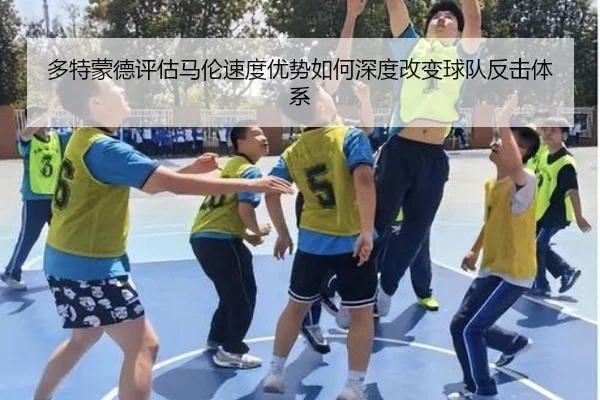 多特蒙德评估马伦速度优势如何深度改变球队反击体系