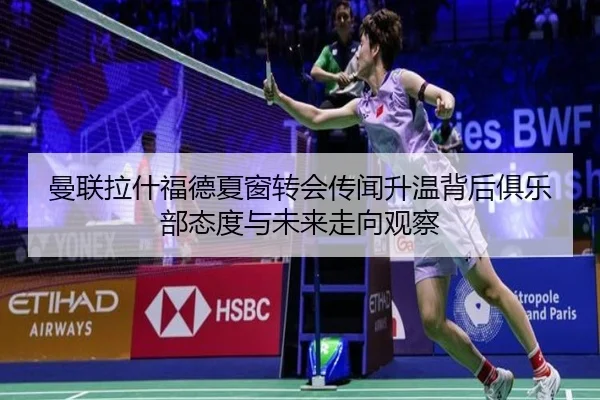 曼联拉什福德夏窗转会传闻升温背后俱乐部态度与未来走向观察