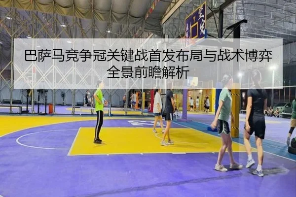 巴萨马竞争冠关键战首发布局与战术博弈全景前瞻解析
